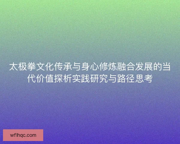 太极拳文化传承与身心修炼融合发展的当代价值探析实践研究与路径思考
