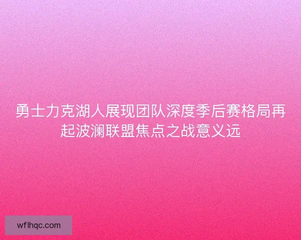 勇士力克湖人展现团队深度季后赛格局再起波澜联盟焦点之战意义远