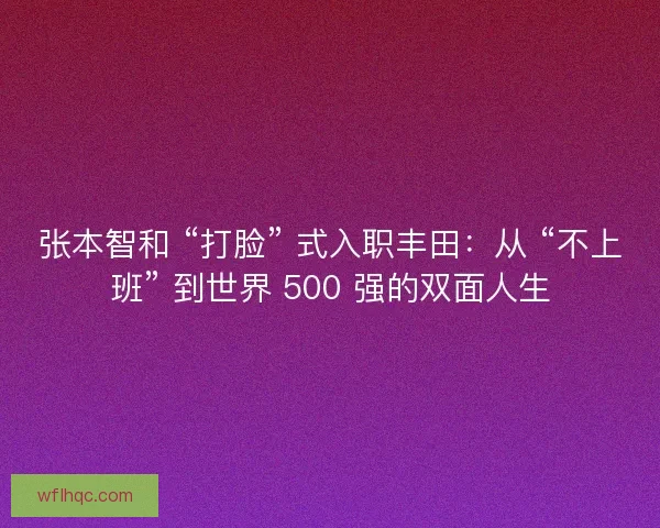 张本智和 “打脸” 式入职丰田：从 “不上班” 到世界 500 强的双面人生